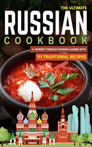 The Ultimate Russian Cookbook: A Journey Through Russian Cuisine With 111 Traditional Recipes