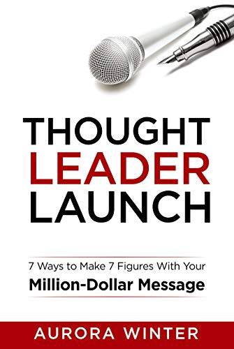 Thought Leader Launch: 7 Ways to Make 7 Figures with Your Million Dollar Message