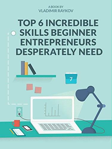 Top 6 Incredible Skills Beginner Entrepreneurs Desperately Need