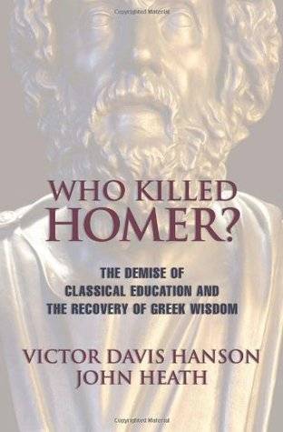 Who Killed Homer: The Demise of Classical Education & the Recovery of Greek Wisdom